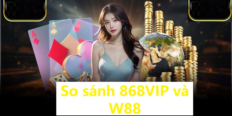 Một số những điểm riêng của 868vip và W88 bạn cần nắm