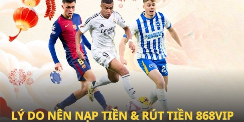 Ưu điểm khi tiến hành nạp tiền & rút tiền 868VIP