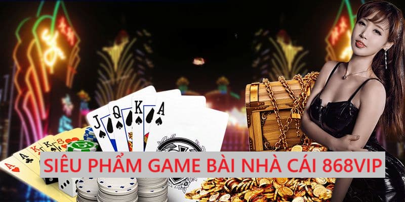 Siêu phẩm game bài cực hot tại nhà cái 868vip