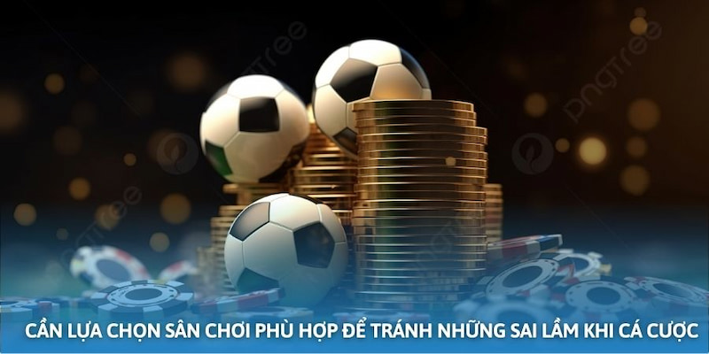Không lựa chọn nền tảng kỹ càng trước khi chơi là những sai lầm khi cá cược