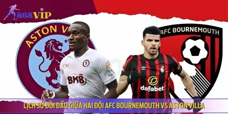 AFC Bournemouth vs Aston Villa thi đấu ấn tượng trong những lần chạm trán