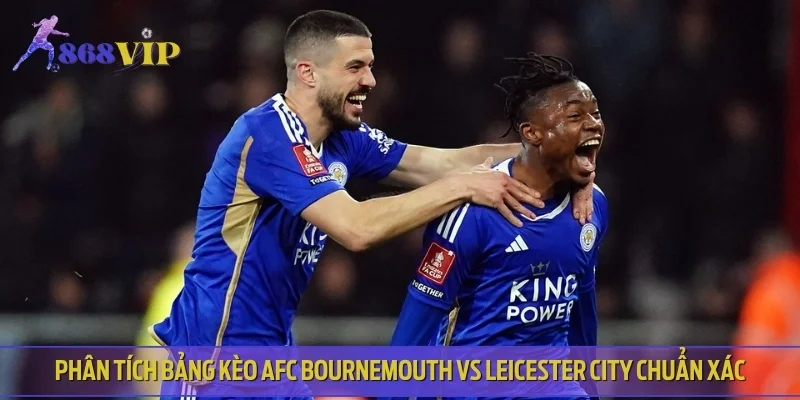 Phân tích bảng kèo AFC Bournemouth VS Leicester City, chuẩn xác