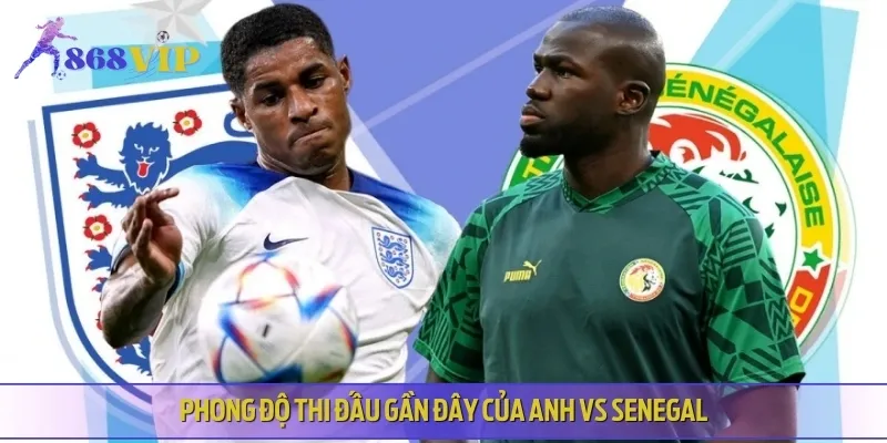 Phong độ thi đấu hiện tại của hai đội bóng Anh vs Senegal