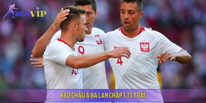 Kèo châu Á chọn Ba Lan vs Moldova mức chấp lên tới 1.75 trái