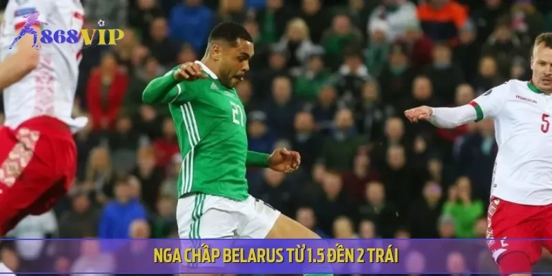 Ở kèo châu Á, có lẽ Nga sẽ chấp Belarus từ 1.5 đến 2 trái