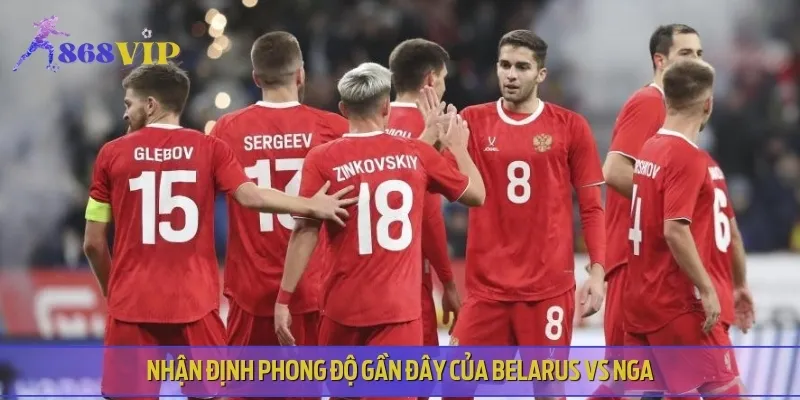 Phong độ thi đấu gần đây của hai đội Belarus vs Nga