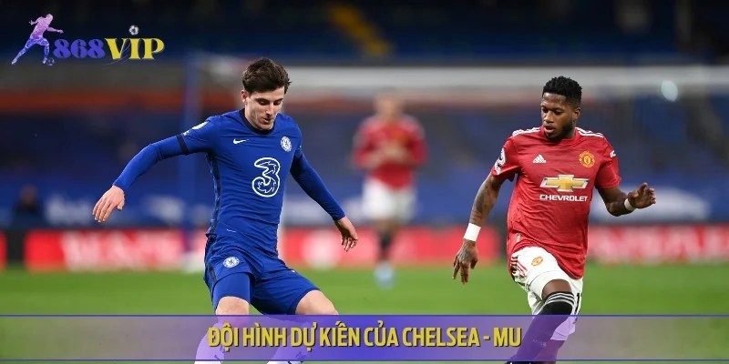 Đội hình dự kiến của Chelsea - MU