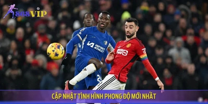 Cập nhật tình hình phong độ mới nhất giữa Chelsea vs Manchester United