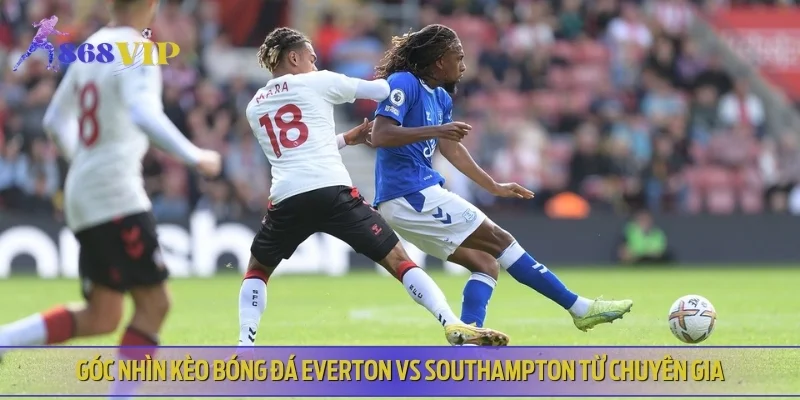 Góc nhìn kèo bóng đá Everton vs Southampton từ chuyên gia