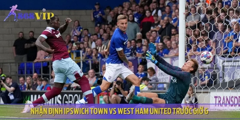 Soi kèo Ipswich Town vs West Ham United - Góc nhìn chuẩn nhất