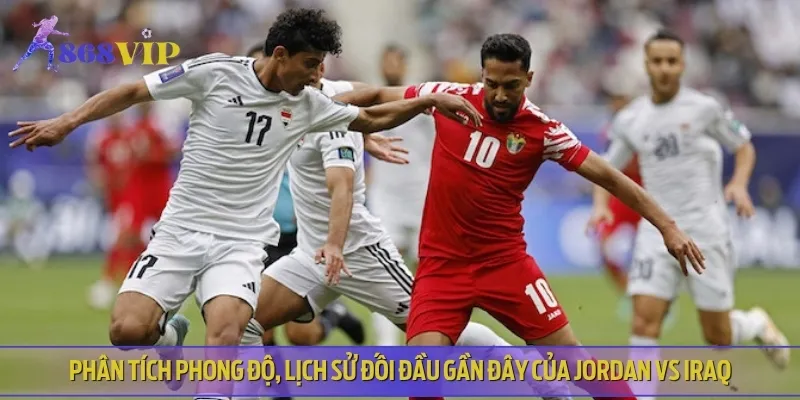 Nhận định phong độ và lịch sử đối đầu của cả Jordan vs Iraq