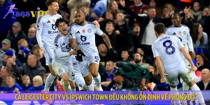 Cả Leicester City vs Ipswich Town đều không ổn định về phong độ