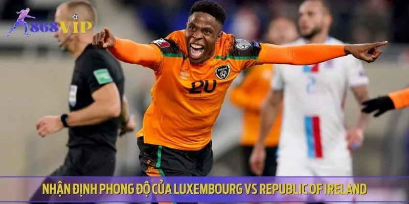 Nhận định phong độ hiện tại của Luxembourg vs Republic of Ireland