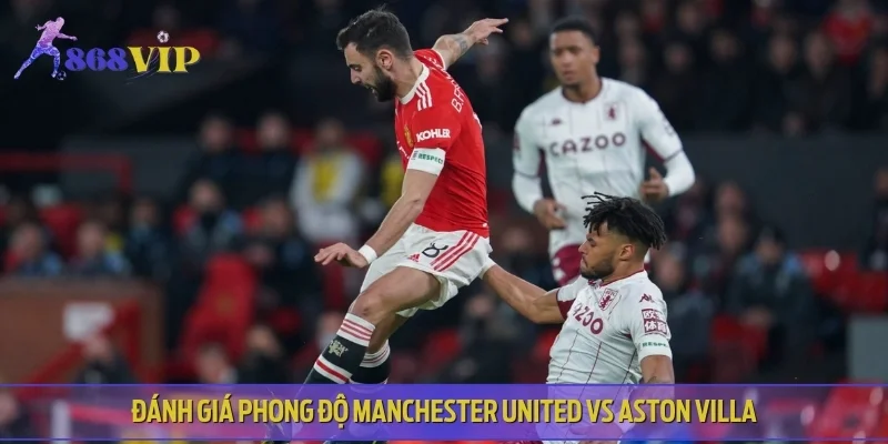 Đánh giá phong độ Manchester United vs Aston Villa trước trận đấu