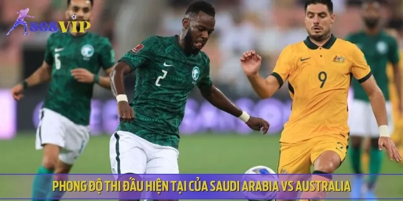 Nhận định lịch sử và phong độ của Saudi Arabia vs Australia