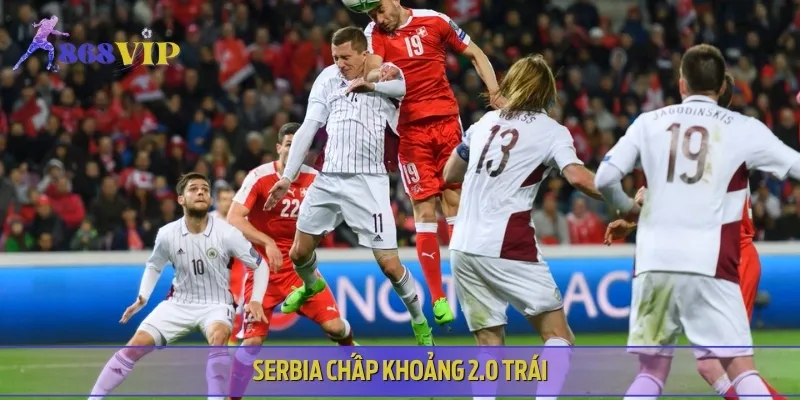 Serbia chấp 2.0 trái, cửa trên sáng cửa thắng trận gặp Andorra