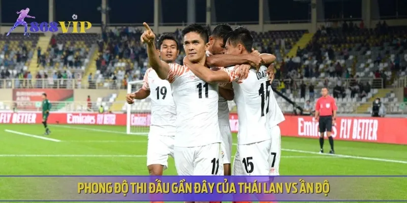Phong độ thi đấu trong gần đây của cả Thái Lan vs Ấn Độ