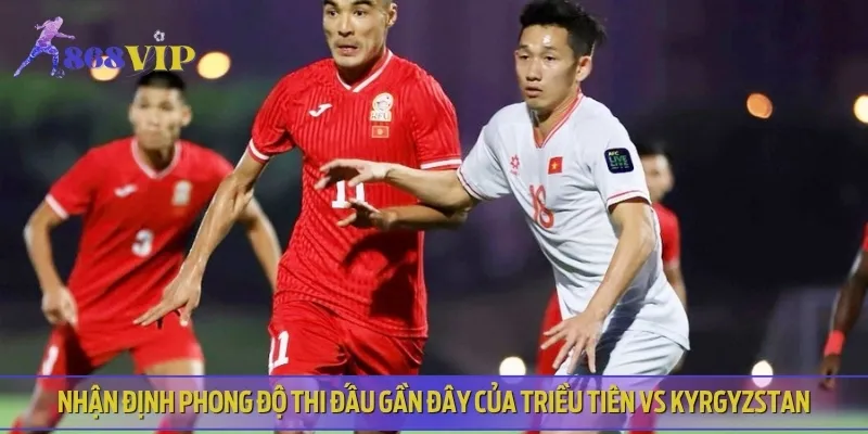Lịch sử đối đầu và phong độ hiện tại của Triều Tiên vs Kyrgyzstan