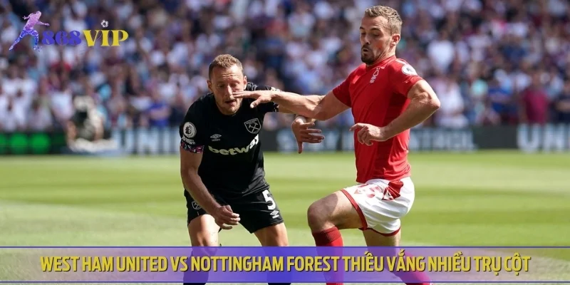 West Ham United vs Nottingham Forest thiếu vắng nhiều trụ cột