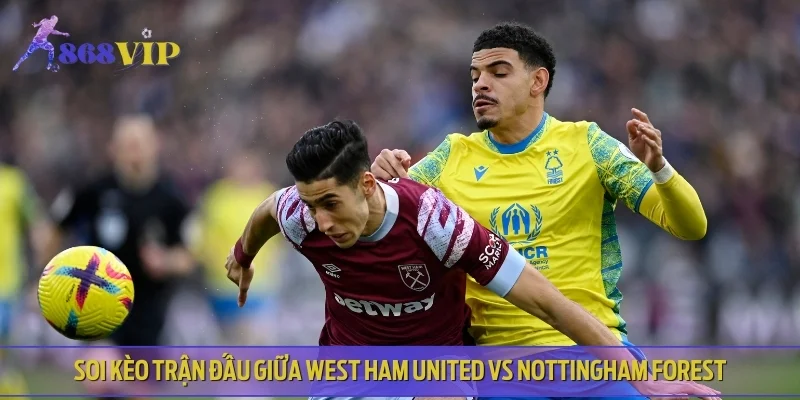 Soi kèo trận đấu giữa West Ham United vs Nottingham Forest