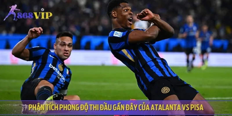 Phong độ thi đấu hiện tại của cả hai đội Atalanta vs Pisa