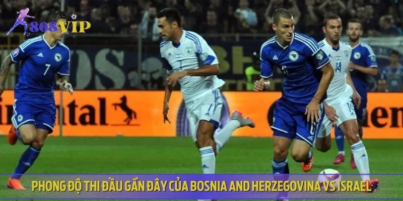 Phân tích phong độ hiện tại của Bosnia and Herzegovina vs Israel