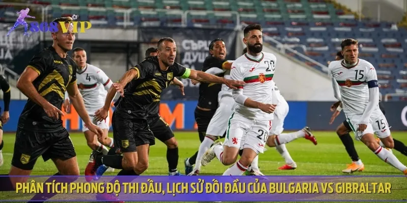 Chuyên gia nhận định phong độ đối đầu của Bulgaria vs Gibraltar