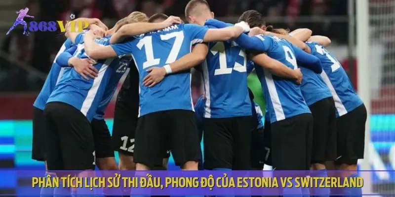 Nhận định phong độ và lịch sử thi đấu gần đây của Estonia vs Switzerland