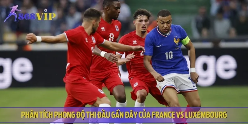 Phân tích phong độ, lịch sử thi đấu của France vs Luxembourg