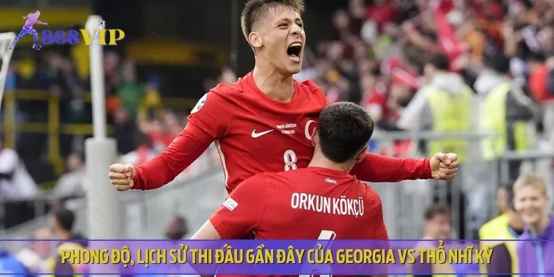 Phân tích phong độ thi đấu gần đây của cả hai đội Georgia vs Thổ Nhĩ Kỳ