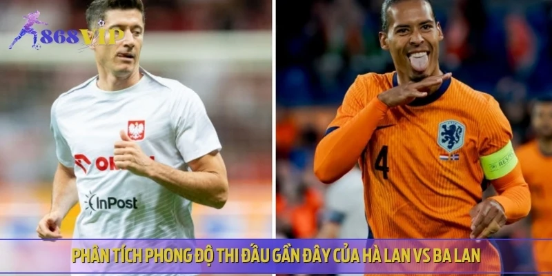 Nhận định phong độ thi đấu của cả Hà Lan vs Ba Lan