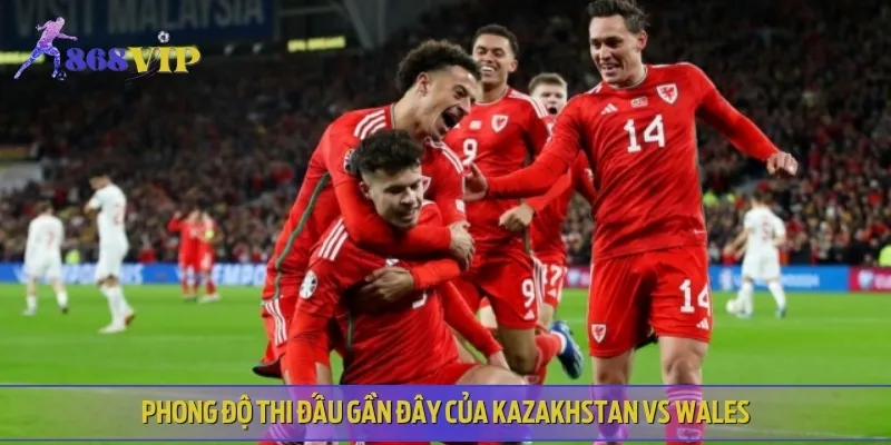 Phân tích phong độ thi đấu hiện tại của Kazakhstan vs Wales