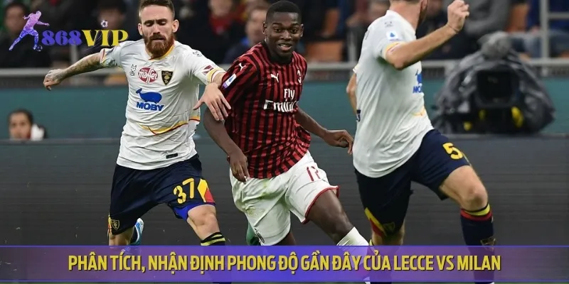 Nhận định phong độ gần đây của hai đội Lecce vs Milan