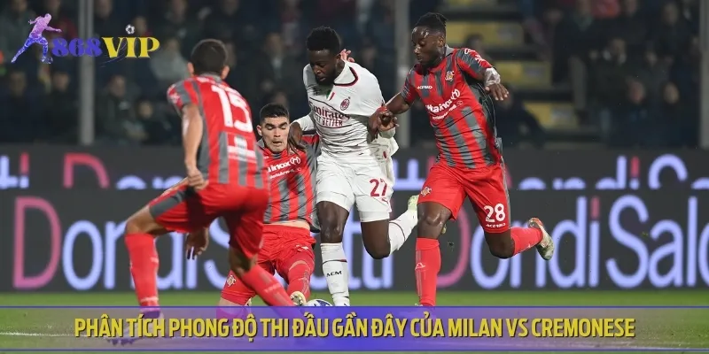 Nhận định phong độ thi đấu gần đây của cả Milan vs Cremonese