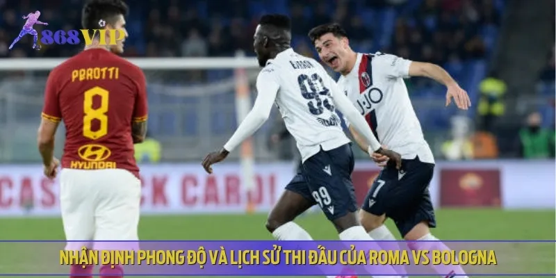 Nhận định phong độ gần đây của hai đội Roma vs Bologna