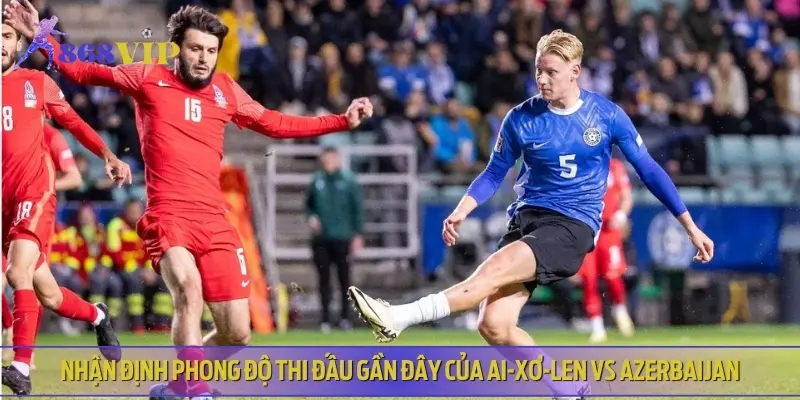 Chuyên gia phân tích về lịch sử thi đấu gần đây của Ai-xơ-len vs Azerbaijan