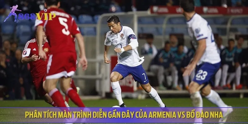 Chuyên gia nhận định phong độ gần đây của Armenia vs Bồ Đào Nha