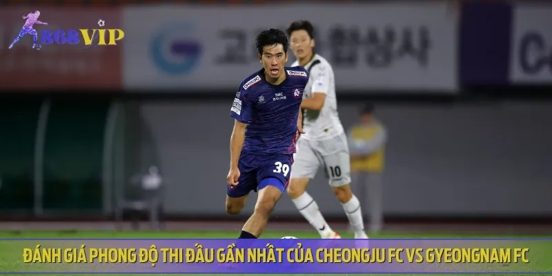 Nhận định phong độ thi đấu hiện tại của Cheongju FC vs Gyeongnam FC