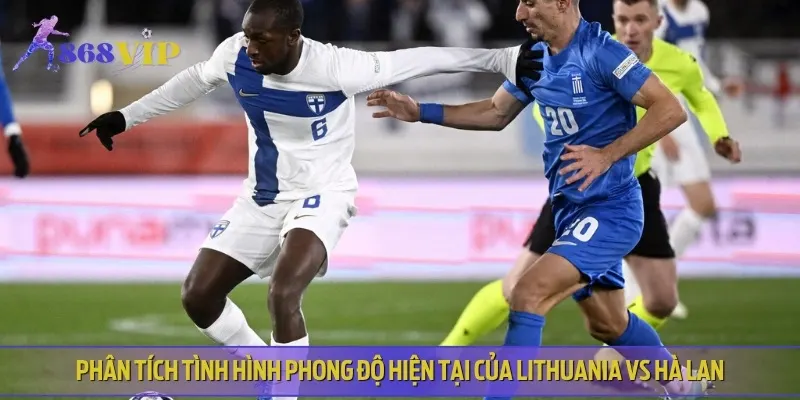 Nhận định phong độ, lịch sử thi đấu của Lithuania vs Hà Lan