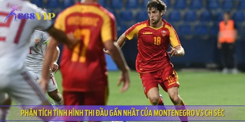 Nhận định về phong độ thi đấu gần đây của cả Montenegro vs CH Séc