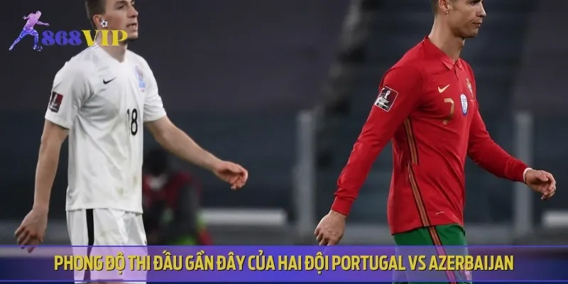 Nhận định phong độ thi đấu gần đây của Portugal vs Azerbaijan