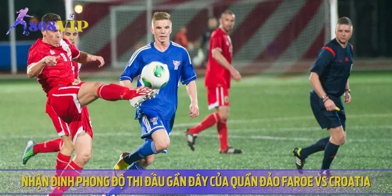 Phân tích phong độ đối đầu gần đây nhất của Quần đảo Faroe vs Croatia