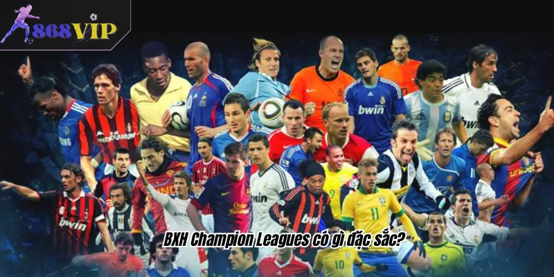 BXH Champion Leagues có gì đặc sắc?