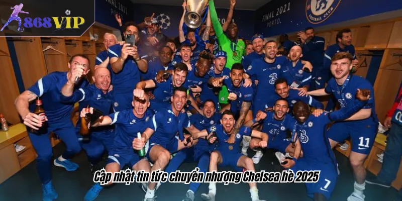 Cập nhật tin tức chuyển nhượng Chelsea hè 2025
