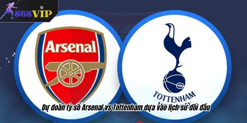 Dự đoán tỷ số Arsenal vs Tottenham dựa vào lịch sử đối đầu