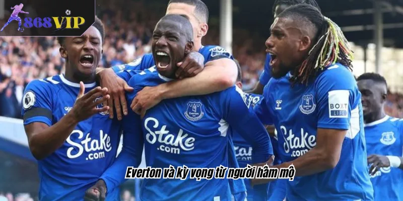 Everton và kỳ vọng từ người hâm mộ