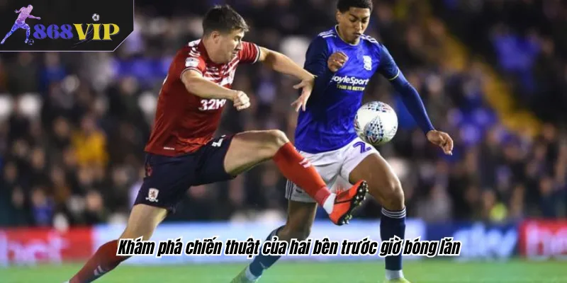 Khám phá chiến thuật của hai bên trước giờ bóng lăn