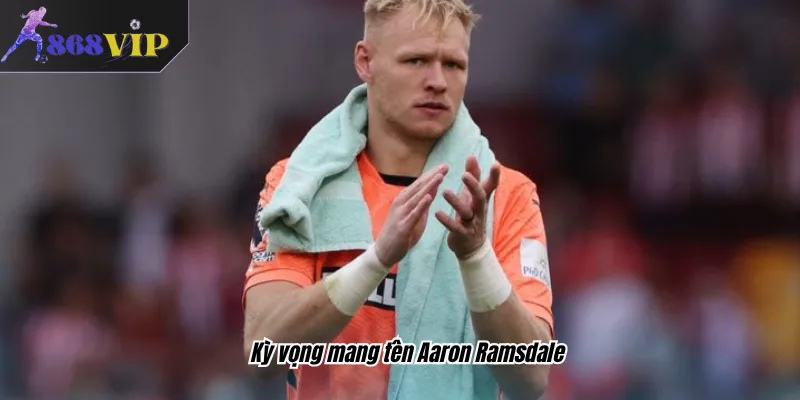 Kỳ vọng mang tên Aaron Ramsdale