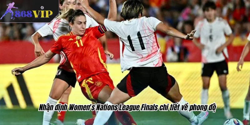 Nhận định Women's Nations League Finals chi tiết về phong độ