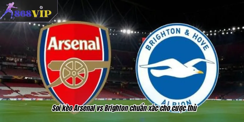 Soi kèo Arsenal vs Brighton chuẩn xác cho cược thủ